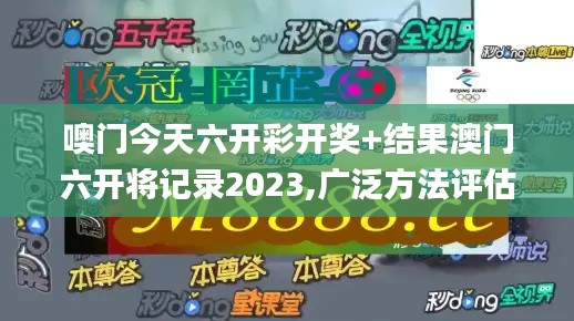 噢门今天六开彩开奖+结果澳门六开将记录2023,广泛方法评估说明_云端版9.140
