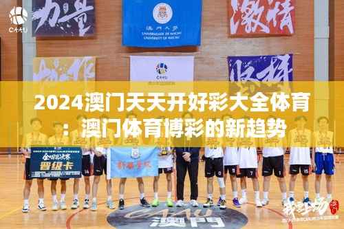 2024澳门天天开好彩大全体育:澳门体育博彩的新趋势