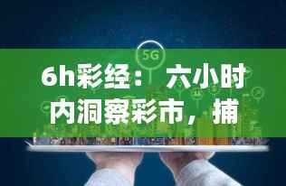 6h彩经： 六小时内洞察彩市，捕捉致富机遇