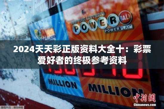 2024天天彩正版资料大全十:彩票爱好者的终极参考资料