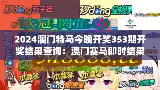 2024澳门特马今晚开奖353期开奖结果查询：澳门赛马即时结果