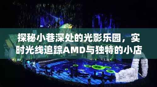 小巷深处的光影乐园,实时光线与AMD的奇妙故事与独特小店探秘