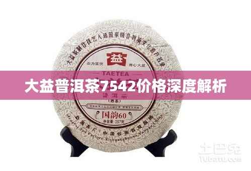 大益普洱茶7542价格深度解析