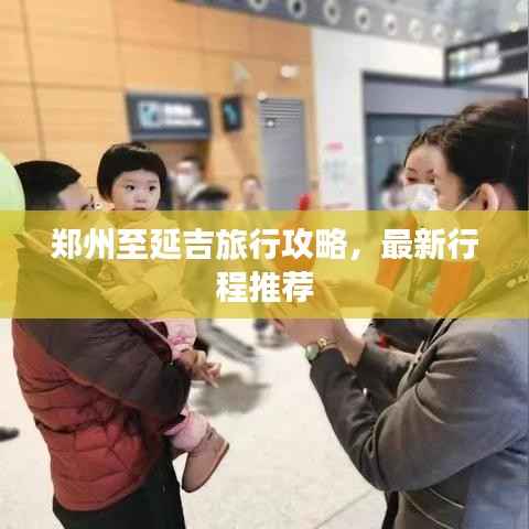 郑州至延吉旅行攻略,最新行程推荐