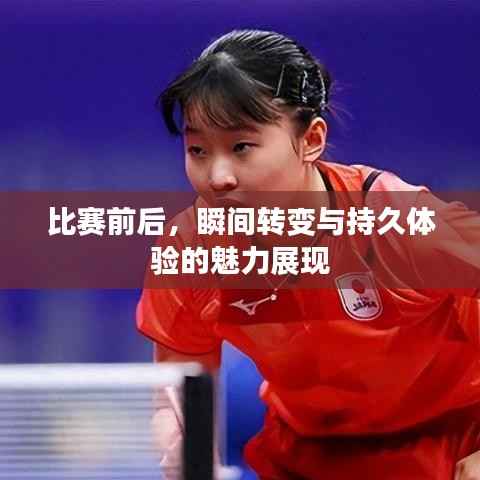 比赛前后,瞬间转变与持久体验的魅力展现