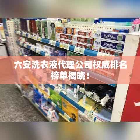 六安洗衣液代理公司权威排名榜单揭晓!