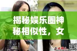 揭秘娱乐圈神秘相似性,女明星对比照大放送!