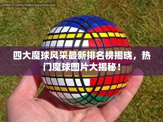 四大魔球风采最新排名榜揭晓,热门魔球图片大揭秘!