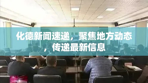 化德新闻速递,聚焦地方动态,传递最新信息