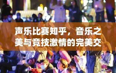 声乐比赛知乎,音乐之美与竞技激情的完美交融,不容错过的视听盛宴!