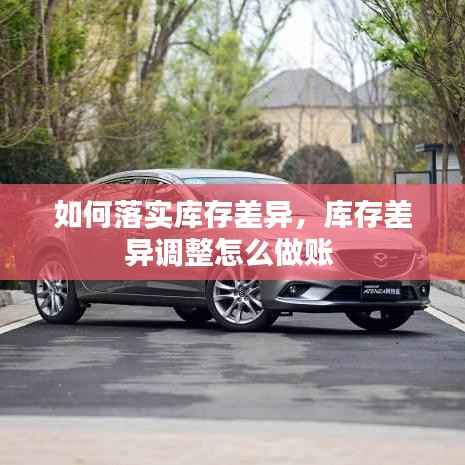 如何落实库存差异,库存差异调整怎么做账