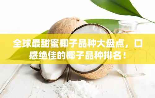 全球最甜蜜椰子品种大盘点,口感绝佳的椰子品种排名!