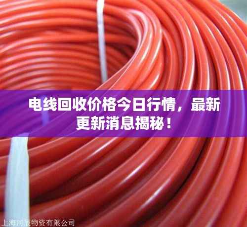 电线回收价格今日行情,最新更新消息揭秘!