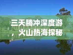 三天腾冲深度游，火山热海探秘与历史文化之旅