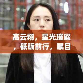 高云翔,星光璀璨,砥砺前行,瞩目之路