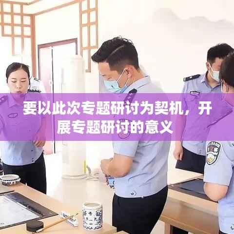 要以此次专题研讨为契机,开展专题研讨的意义