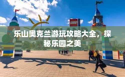 乐山奥克兰游玩攻略大全,探秘乐园之美