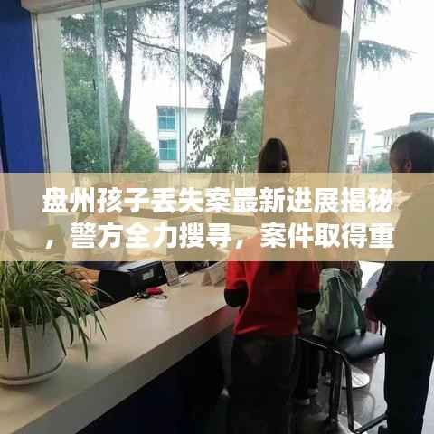 盘州孩子丢失案最新进展揭秘,警方全力搜寻,案件取得重要突破!