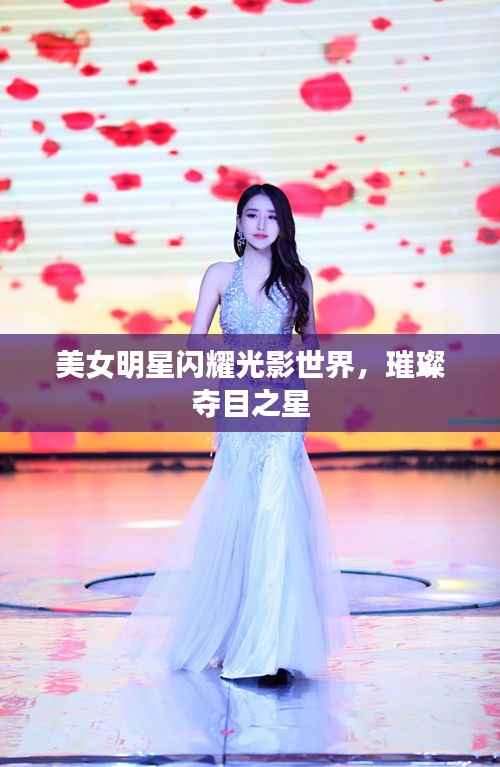 美女明星闪耀光影世界,璀璨夺目之星