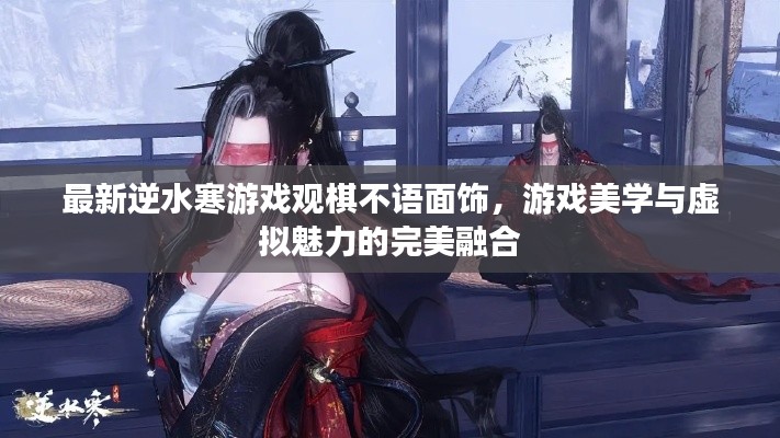 最新逆水寒游戏观棋不语面饰,游戏美学与虚拟魅力的完美融合